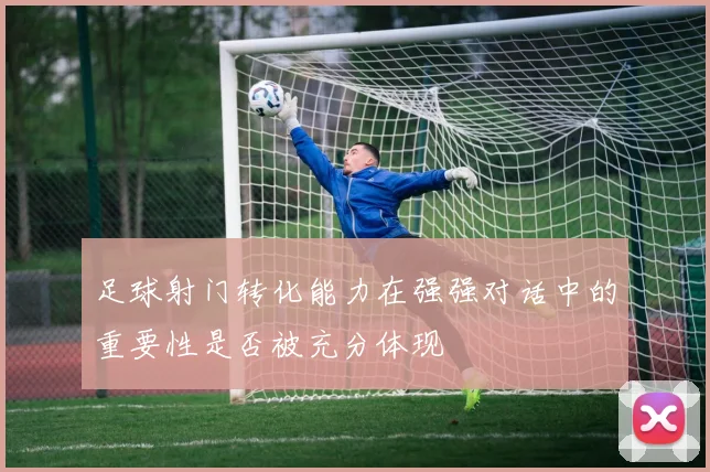 足球射门转化能力在强强对话中的重要性是否被充分体现