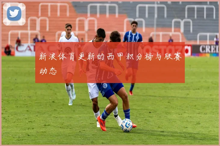 新浪体育更新的西甲积分榜与联赛动态