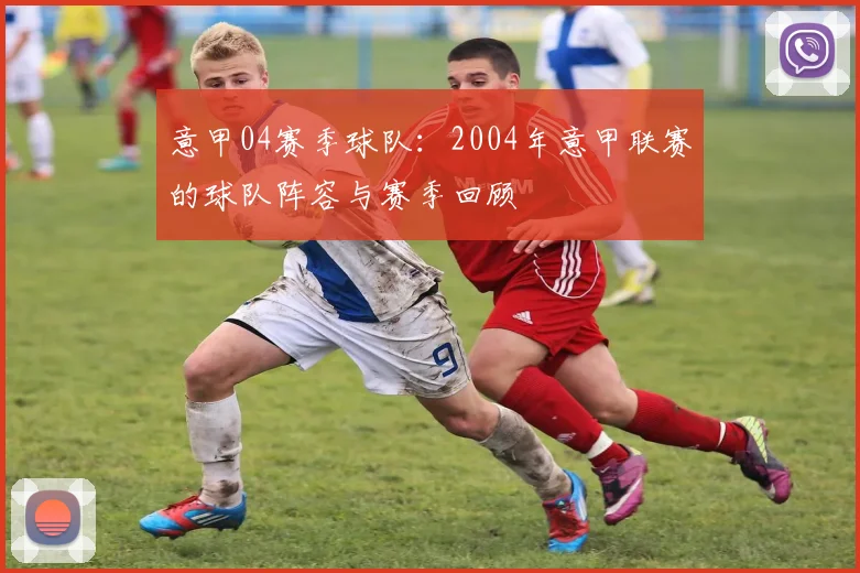 意甲04赛季球队：2004年意甲联赛的球队阵容与赛季回顾