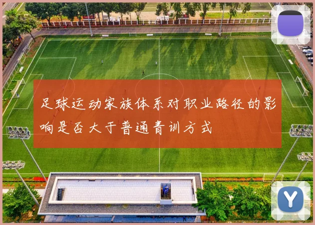 足球运动家族体系对职业路径的影响是否大于普通青训方式