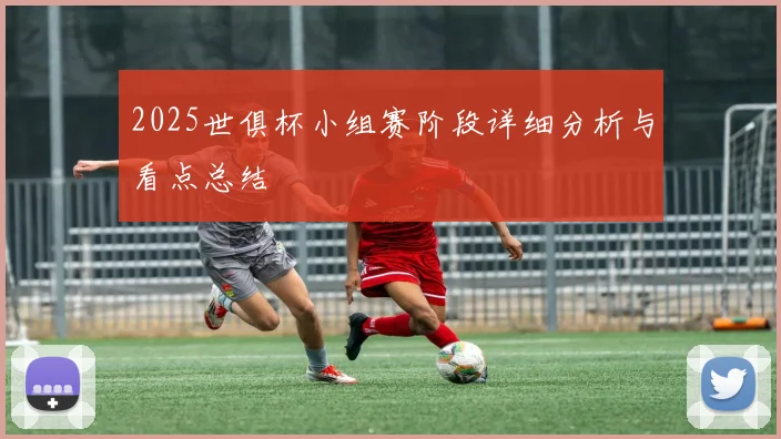 2025世俱杯小组赛阶段详细分析与看点总结