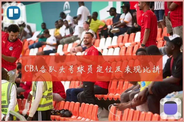 CBA各队头号球员定位及表现比拼