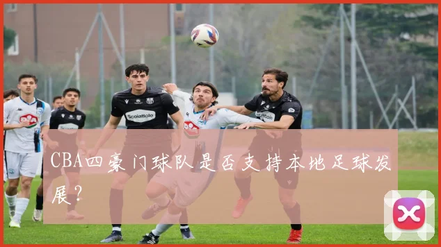 CBA四豪门球队是否支持本地足球发展？