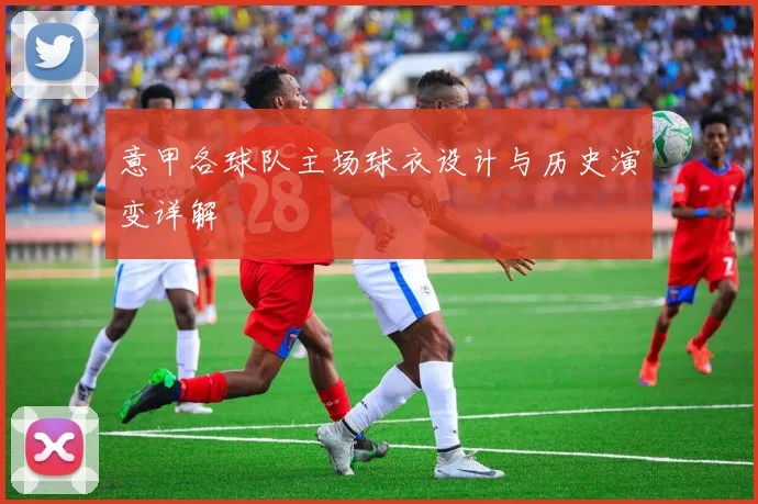 意甲各球队主场球衣设计与历史演变详解