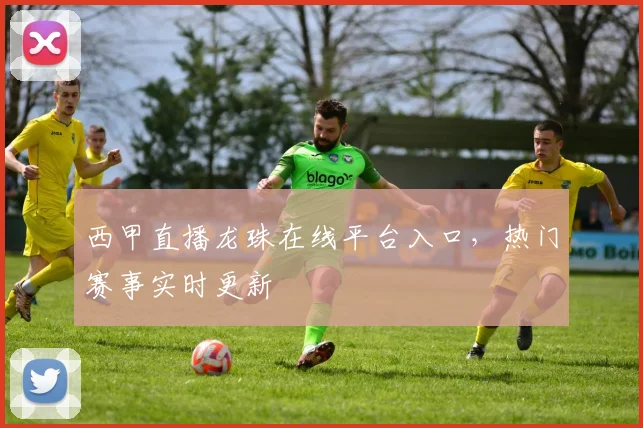 西甲直播龙珠在线平台入口，热门赛事实时更新